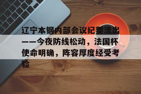 IM电竞官方网站 - 辽宁本钢内部会议纪要流出——今夜防线松动，法国杯使命明确，阵容厚度经受考验